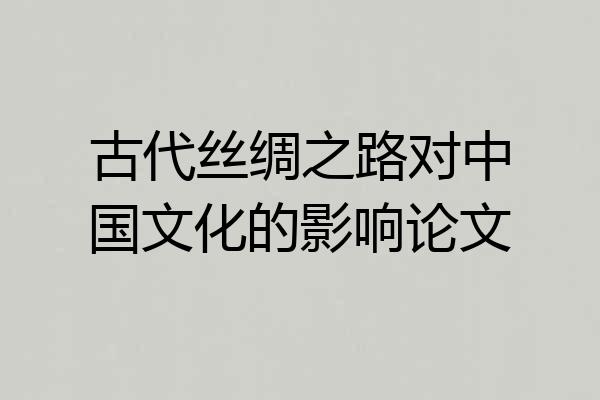 古代丝绸之路对中国文化的影响论文