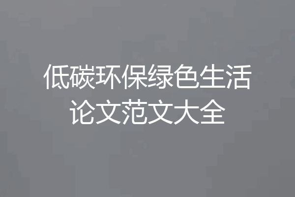 低碳环保绿色生活论文范文大全