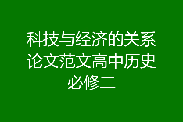 科技与经济的关系论文范文高中历史必修二