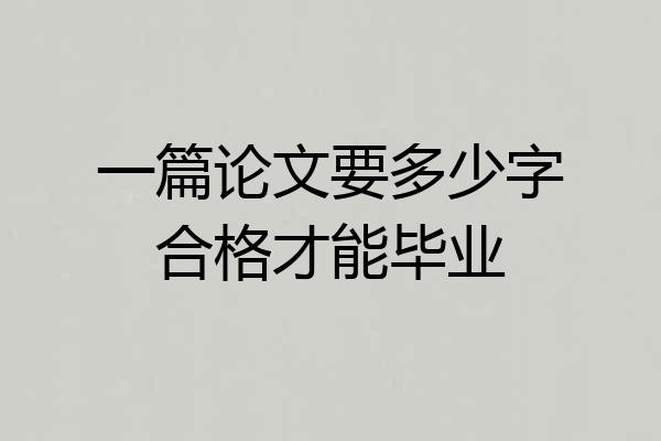 一篇论文要多少字合格才能毕业