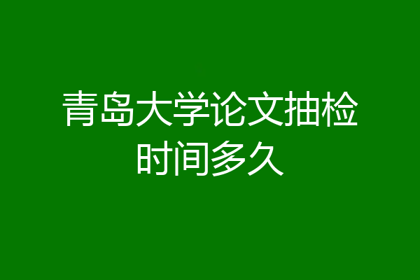 青岛大学论文抽检时间多久