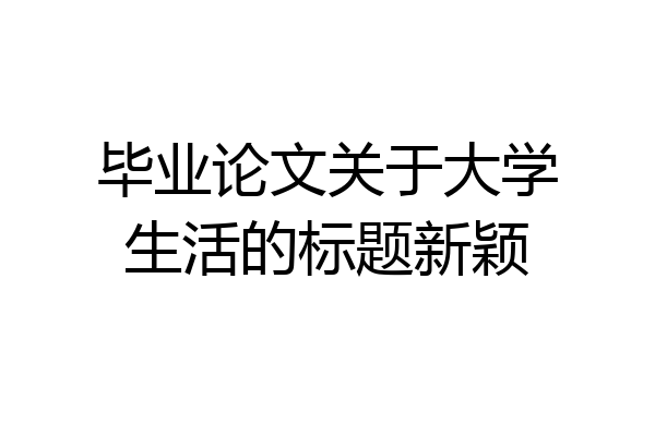 毕业论文关于大学生活的标题新颖