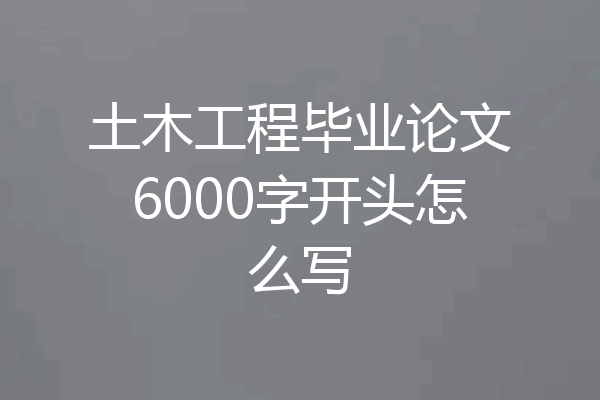 土木工程毕业论文6000字开头怎么写
