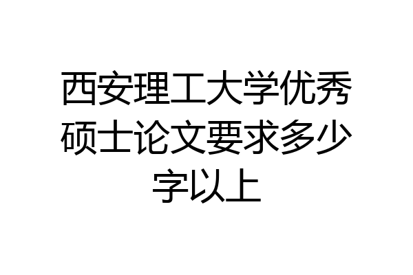 西安理工大学优秀硕士论文要求多少字以上