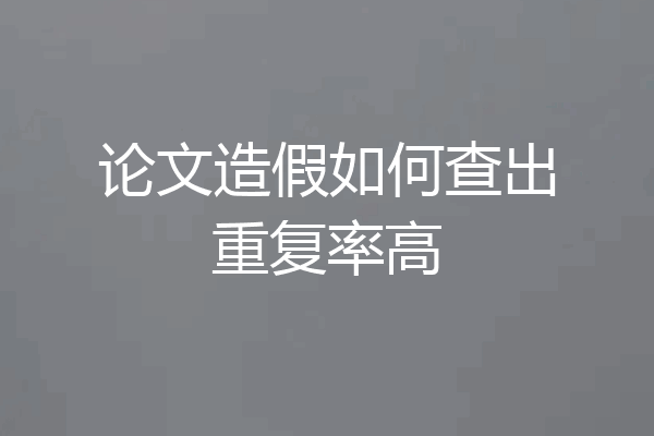论文造假如何查出重复率高