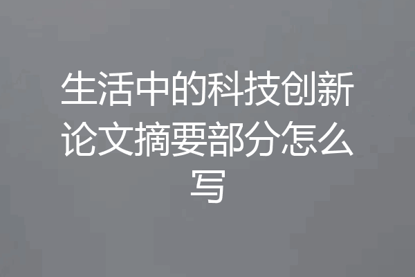 生活中的科技创新论文摘要部分怎么写
