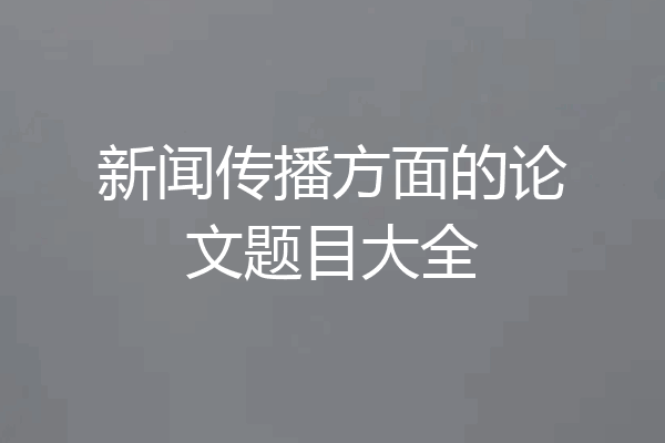 新闻传播方面的论文题目大全