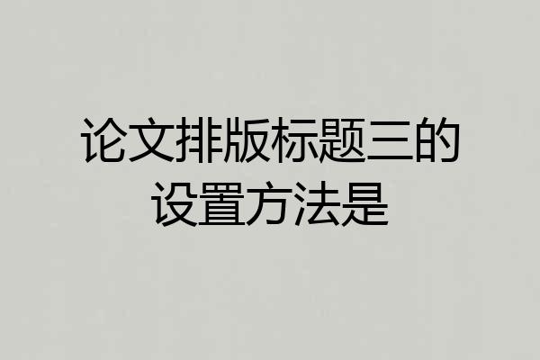 论文排版标题三的设置方法是