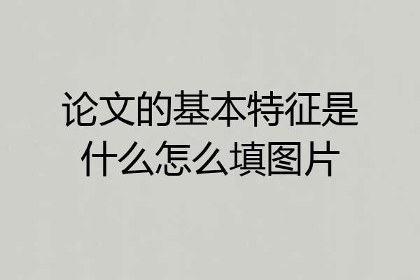 论文的基本特征是什么怎么填图片