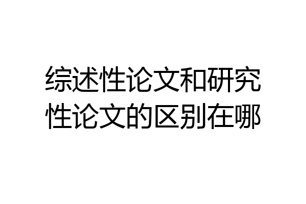 综述性论文和研究性论文的区别在哪