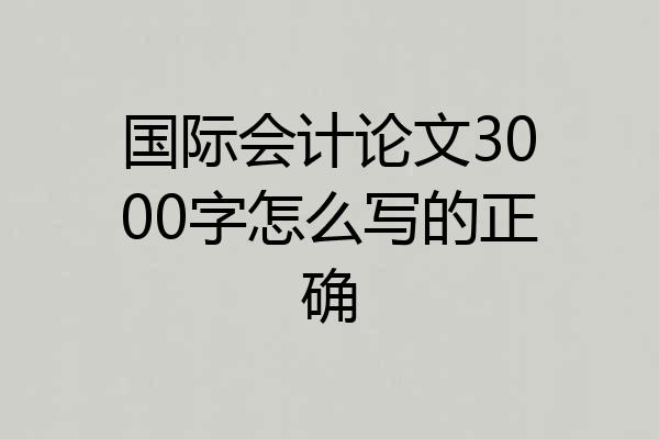 国际会计论文3000字怎么写的正确