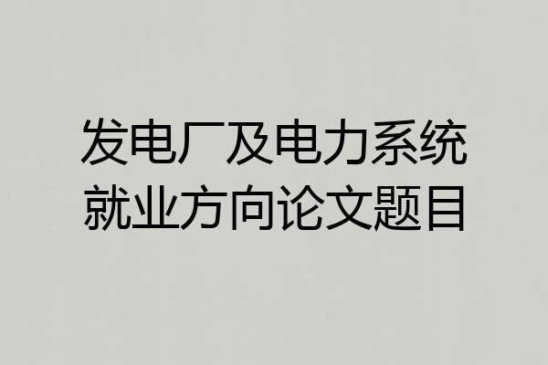 发电厂及电力系统就业方向论文题目