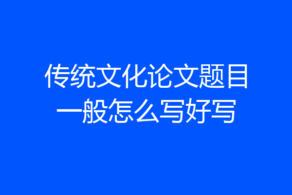 传统文化论文题目一般怎么写好写