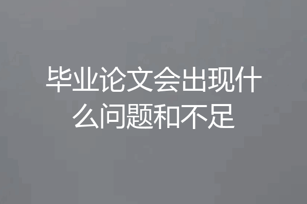 毕业论文会出现什么问题和不足