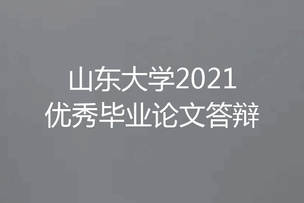 山东大学2021优秀毕业论文答辩
