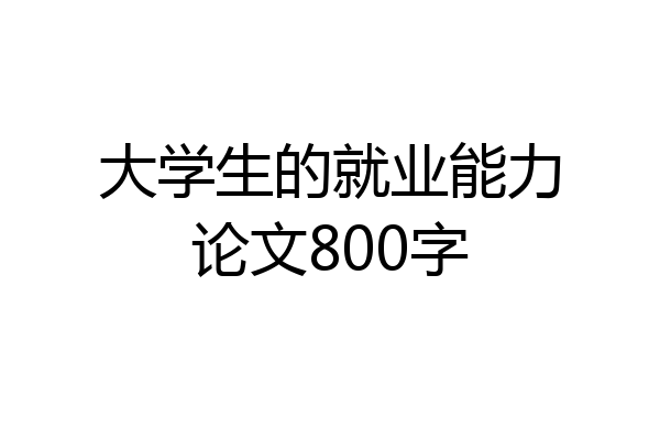 大学生的就业能力论文800字