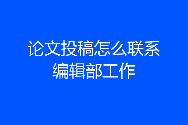 论文投稿怎么联系编辑部工作
