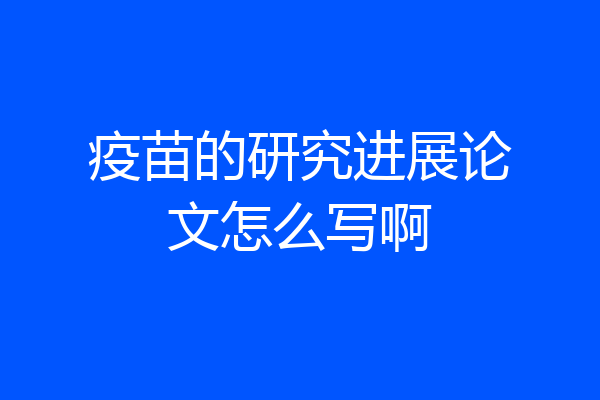 疫苗的研究进展论文怎么写啊