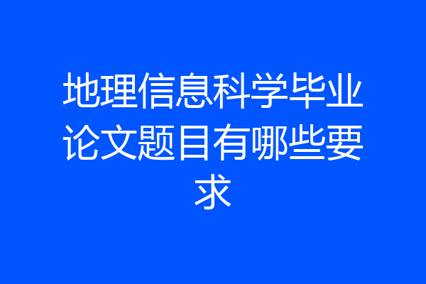 地理信息科学毕业论文题目有哪些要求