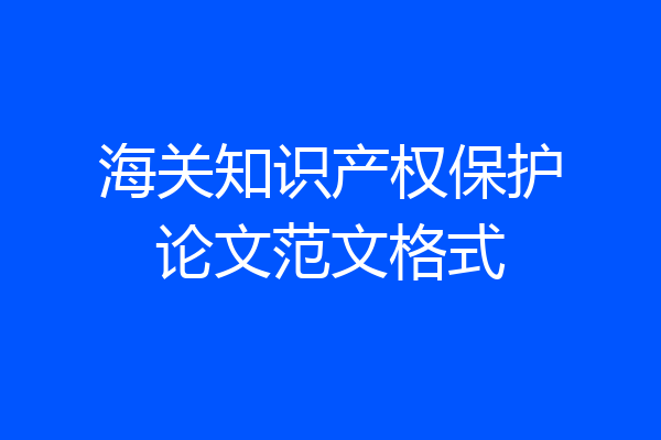 海关知识产权保护论文范文格式