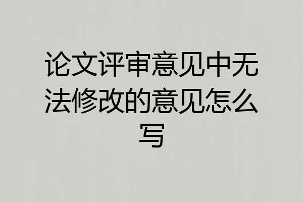 论文评审意见中无法修改的意见怎么写
