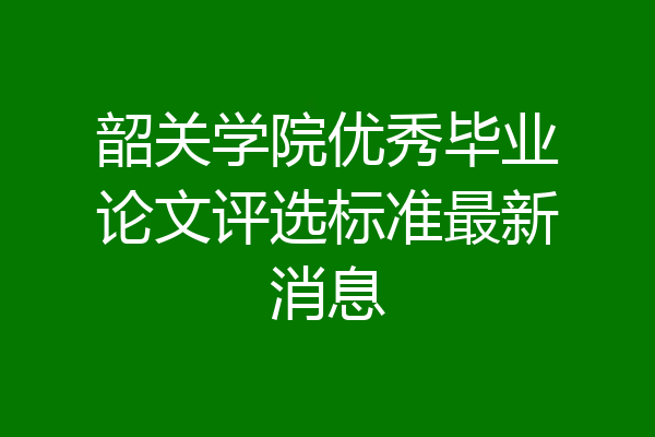 韶关学院优秀毕业论文评选标准最新消息