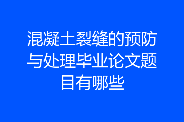 混凝土裂缝的预防与处理毕业论文题目有哪些