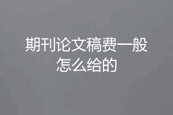 期刊论文稿费一般怎么给的