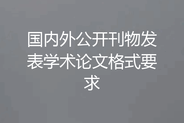 国内外公开刊物发表学术论文格式要求