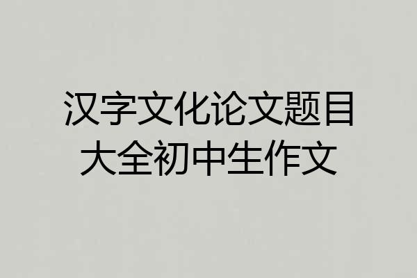 汉字文化论文题目大全初中生作文