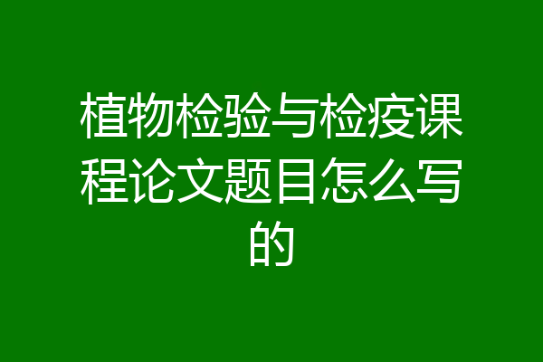 植物检验与检疫课程论文题目怎么写的