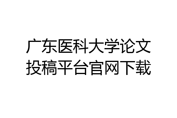 广东医科大学论文投稿平台官网下载