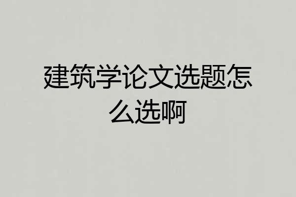 建筑学论文选题怎么选啊