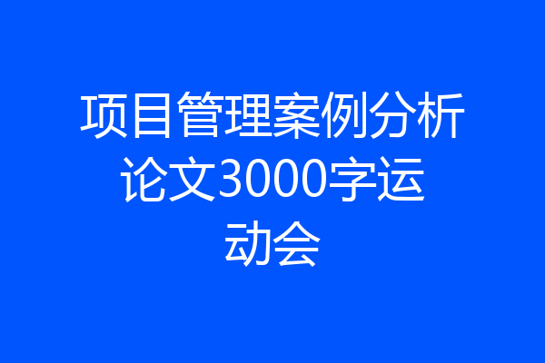 项目管理案例分析论文3000字运动会
