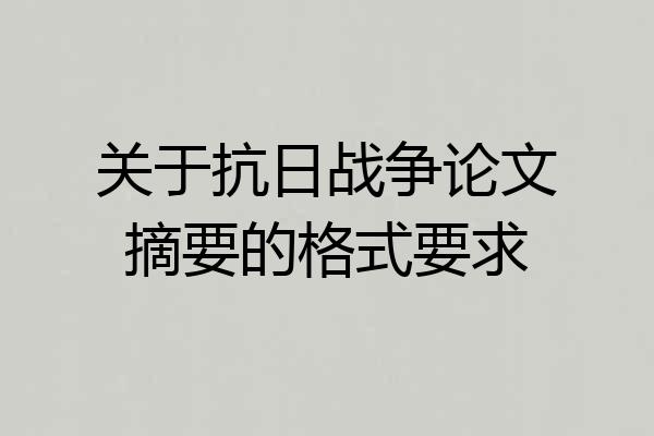 关于抗日战争论文摘要的格式要求
