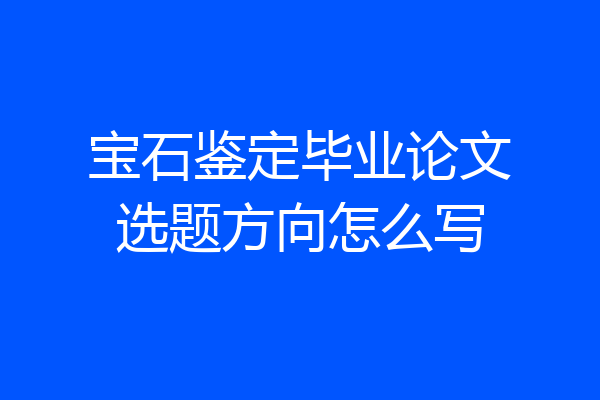 宝石鉴定毕业论文选题方向怎么写