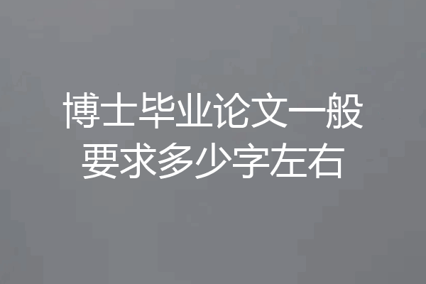 博士毕业论文一般要求多少字左右