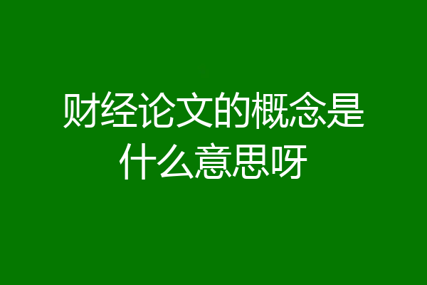 财经论文的概念是什么意思呀