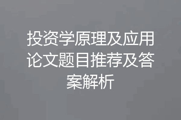 投资学原理及应用论文题目推荐及答案解析