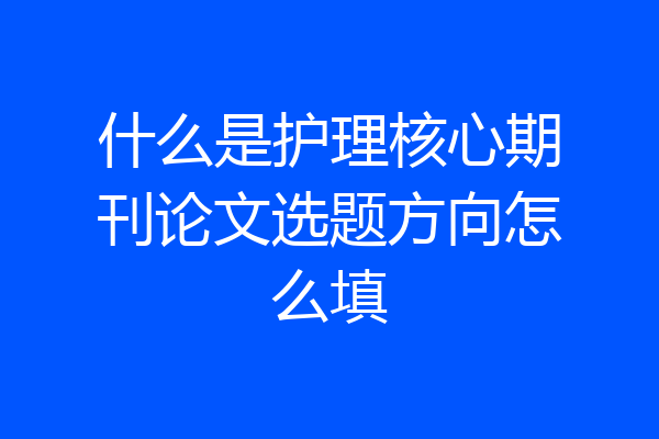 什么是护理核心期刊论文选题方向怎么填