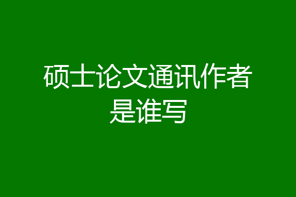 硕士论文通讯作者是谁写