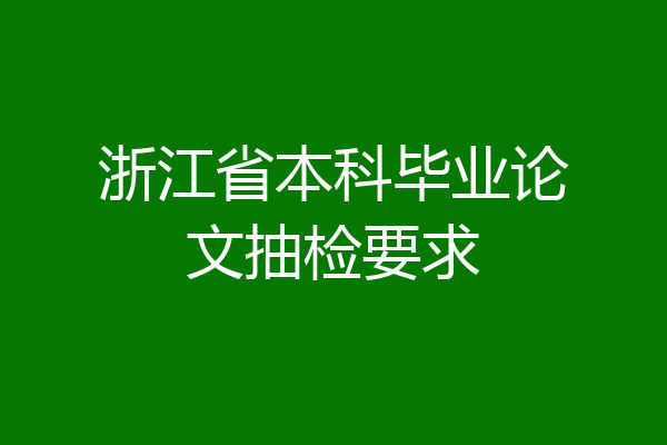 浙江省本科毕业论文抽检要求