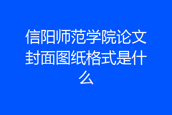 信阳师范学院论文封面图纸格式是什么