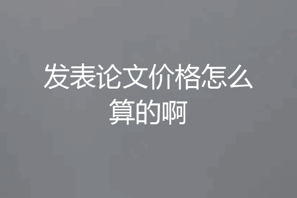 发表论文价格怎么算的啊