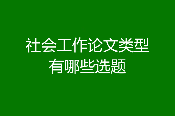 社会工作论文类型有哪些选题