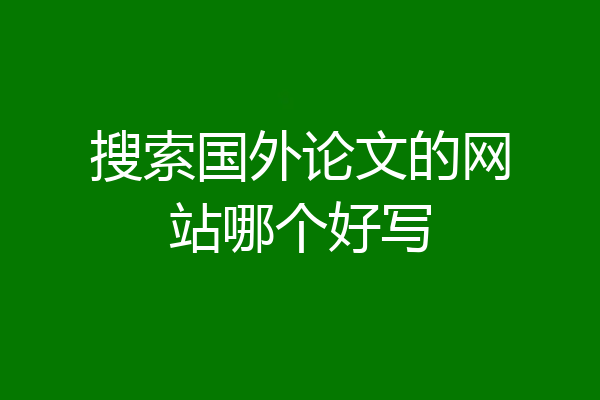 搜索国外论文的网站哪个好写