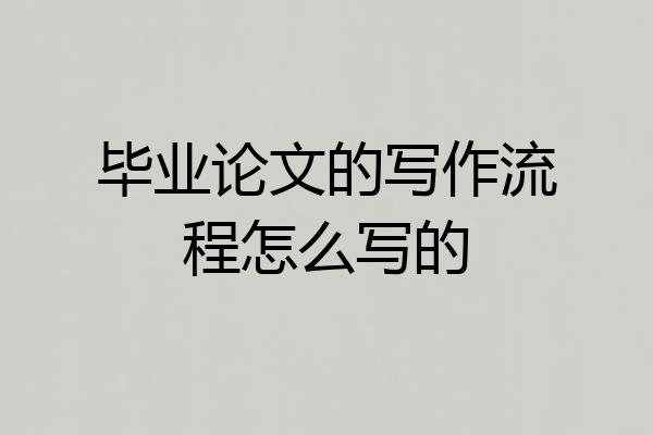 毕业论文的写作流程怎么写的