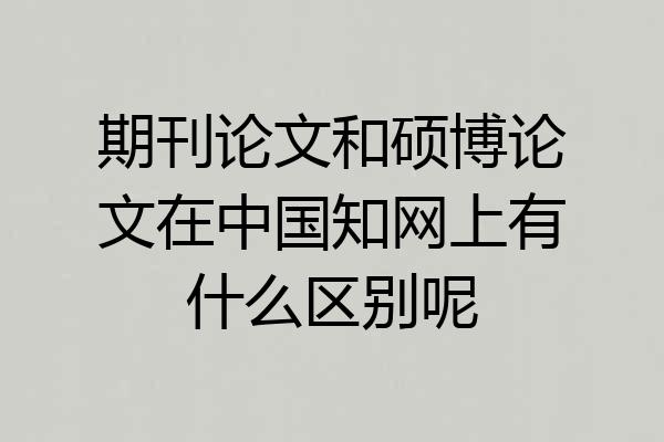 期刊论文和硕博论文在中国知网上有什么区别呢