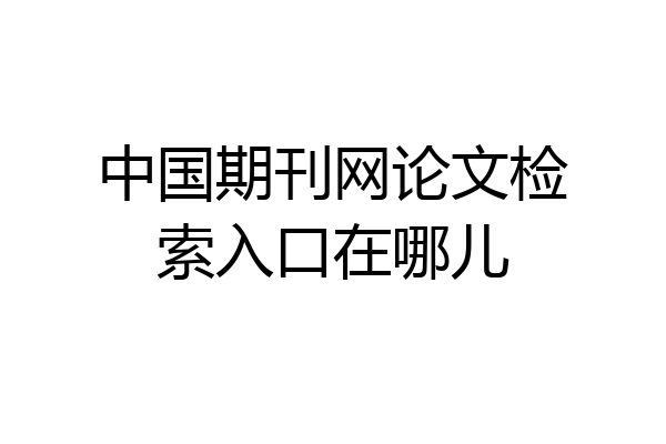 中国期刊网论文检索入口在哪儿