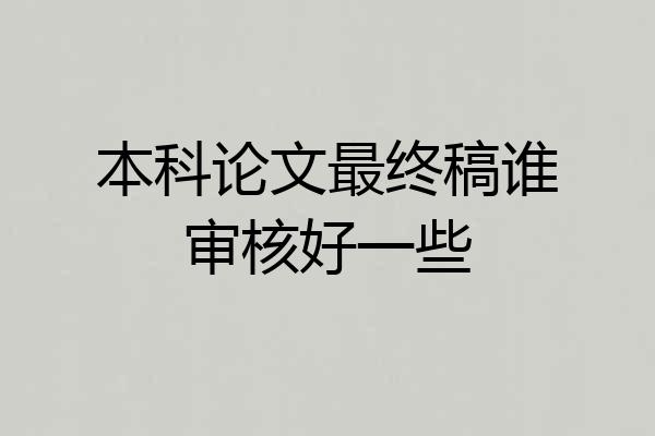 本科论文最终稿谁审核好一些